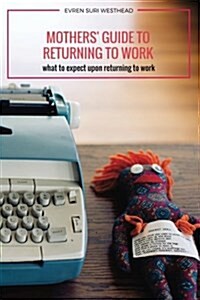 Mothers Guide to Returning to Work: What to Expect Upon Returning to Work (Paperback)