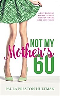 Not My Mothers 60: A Baby Boomers Wisdom on Lifes Journey Toward Super Adulthood (Paperback)