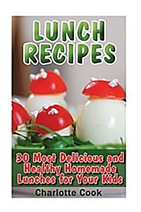 Lunch Recipes: 30 Most Delicious and Healthy Homemade Lunch Recipes for Your Kids: (Healthy Recipes, Healthy Cooking) (Paperback)