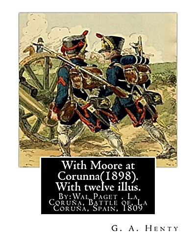 With Moore at Corunna(1898). with Twelve Illus. by: G. A. Henty, (Worlds Classic): Illustrated By: Wal Paget(walter Stanley Paget (1863-1935)), the Y (Paperback)