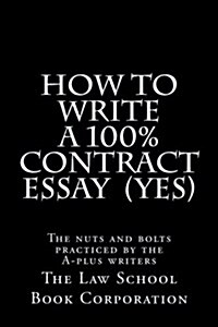 How to Write a 100% Contract Essay (Yes): The Nuts and Bolts Practiced by the A-Plus Writers (Paperback)