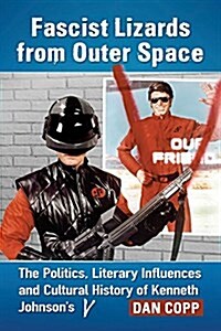 Fascist Lizards from Outer Space: The Politics, Literary Influences and Cultural History of Kenneth Johnsons V (Paperback)