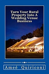 Turn Your Rural Property Into a Wedding Venue Business: A How-To Guide for Earning Thousands of Dollars from Your Home on Weekends (Paperback)