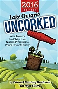 Lake Ontario Uncorked: Wine Country Road Trips from Niagara Peninsula to Prince Edward County (Paperback)