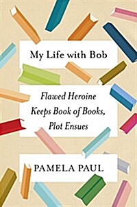 My Life with Bob: Flawed Heroine Keeps Book of Books, Plot Ensues (Hardcover, Deckle Edge)