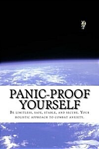 Panic-Proof Yourself: Be Limitless, Safe, Stable, and Secure. Your Holistic Approach to Combat Anxiety. (Paperback)
