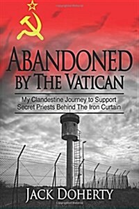 Abandoned by the Vatican: My Clandestine Journey to Support Secret Priests Behind the Iron Curtain (Paperback)