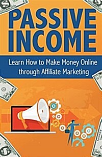 Passive Income: Learn How to Make Money Online Through Affiliate Marketing (Paperback)