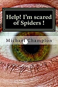 Help! Im Scared of Spiders !: How to Help Cure Your Arachnophobia (Paperback)