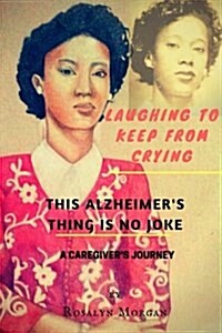 Laughing to Keep from Crying, This Alzheimers Thing Is No Joke: A Caregivers Journey (Paperback)