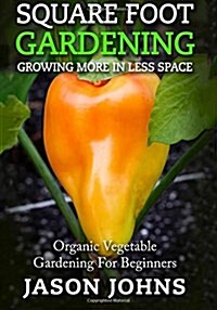 Square Foot Gardening - Growing More in Less Space: High Yield, Low Maintenance Organic Vegetable Gardening (Paperback)