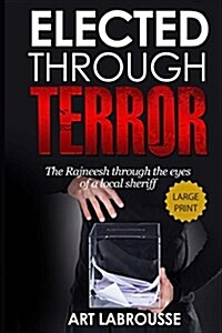 Elected Through Terror: The Rajneesh Through the Eyes of a Local Sheriff (Paperback)