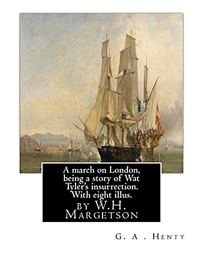 A March on London, Being a Story of Wat Tylers Insurrection. with Eight Illus.: By W.H. Margetson and Author By: G.A.Henty. William Henry Margetson ( (Paperback)