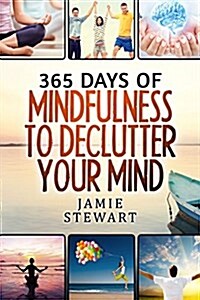 365 Days of Mindfulness to Declutter Your Mind: Clear Your Mind to Have the Ultimate Focus and Happiness in Your Life (Paperback)