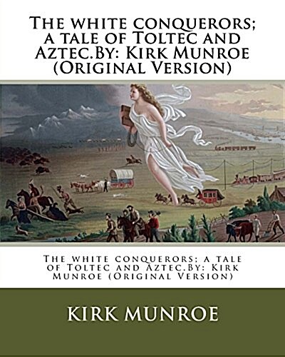 The White Conquerors; A Tale of Toltec and Aztec.by: Kirk Munroe (Original Version) (Paperback)