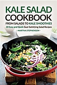 Kale Salad Cookbook - From Salads to Kale Smoothies: 30 Easy and Quick Soul-Satisfying Salad Recipes (Paperback)