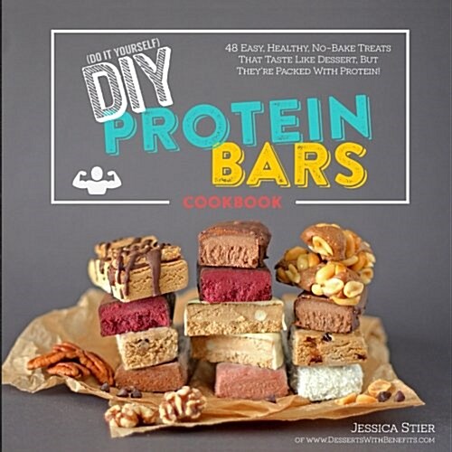 DIY Protein Bars Cookbook [2nd Edition]: Easy, Healthy, Homemade No-Bake Treats That Taste Like Dessert, But Just Happen to Be Packed with Protein! (Paperback)