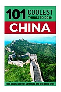 China: China Travel Guide: 101 Coolest Things to Do in China (Paperback)