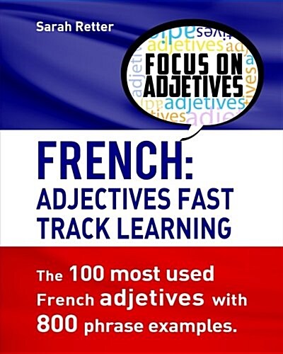 French: Adjectives Fast Track Learning.: The 100 Most Used French Adjectives with 800 Phrase Examples. (Paperback)