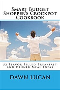 Smart Budget Shoppers Crockpot Cookbook: Featuring 52 Flavor Filled Meal Ideas (Paperback)