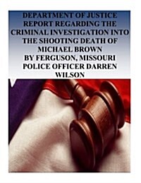 Department of Justice Report Regarding the Criminal Investigation Into the Shooting Death of Michael Brown by Ferguson, Missouri Police Officer Darren (Paperback)