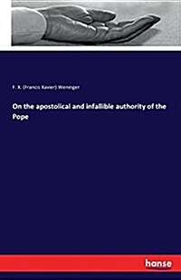 On the Apostolical and Infallible Authority of the Pope (Paperback)