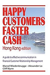 Happy Customers Faster Cash Hong Kong Edition: A Guide to Effective Communication in Financial Customer Relationship Management (Paperback)
