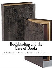 Bookbinding and the Care of Books: A Handbook for Amateurs Bookbinders & Librarians (Paperback)