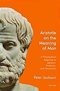 Aristotle on the Meaning of Man : A Philosophical Response to Idealism, Positivism, and Gnosticism (Paperback, New ed)