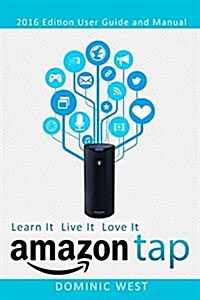 Amazon Tap: 2016 Edition - User Guide and Manual - Learn It Live It Love It (Paperback)