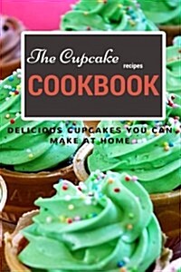 The Cupcake Recipe Cookbook: Delicious Cupcakes You Can Make at Home (Paperback)