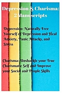 Depression & Charisma: 2 Manuscripts: Naturally Free Yourself of Depression and Heal Anxiety, Panic Attacks, and Stress. Charisma: Unshackle (Paperback)