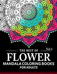 The Best of Flower Mandala Coloring Books for Adults Volume 3: A Stress Management Coloring Book for Adults (Paperback)