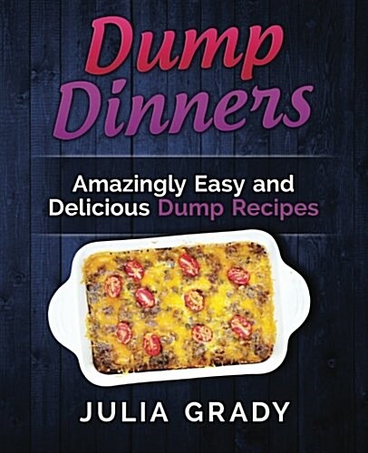 Dump Dinners: Amazingly Easy and Delicious Dump Recipes (Paperback)