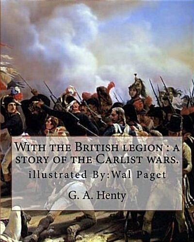 With the British Legion: A Story of the Carlist Wars. By: G. A. Henty: Illustrated By: Wal Paget...Walter Stanley Paget (1863-1935), Signing Hi (Paperback)