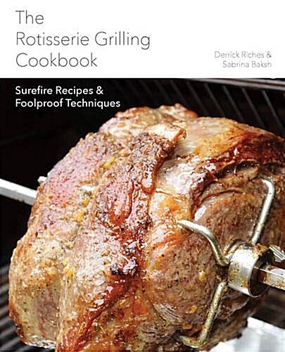 The Rotisserie Grilling Cookbook: Surefire Recipes and Foolproof Techniques (Paperback)