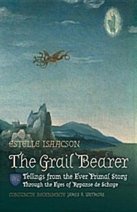 The Grail Bearer: Tellings from the Ever Primal Story: Through the Eyes of Repanse de Schoye (Paperback)