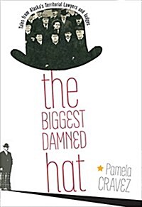 The Biggest Damned Hat: Tales from Alaskas Territorial Lawyers and Judges (Paperback)