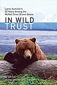 In Wild Trust: Larry Aumillers Thirty Years Among the McNeil River Brown Bears (Hardcover)