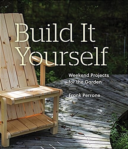 Build It Yourself: Weekend Projects for the Garden: Weekend Projects for the Garden (Paperback)