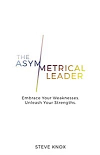 The Asymmetrical Leader: Embrace Your Weaknesses. Unleash Your Strengths. (Paperback)