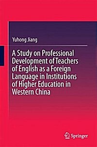 A Study on Professional Development of Teachers of English as a Foreign Language in Institutions of Higher Education in Western China (Hardcover, 2017)