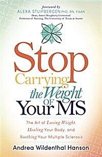 Stop Carrying the Weight of Your MS: The Art of Losing Weight, Healing Your Body, and Soothing Your Multiple Sclerosis (Paperback)