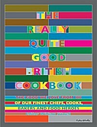 The Really Quite Good British Cookbook : The Food We Love from 100 of Our Best Chefs, Cooks, Bakers and Local Heroes (Hardcover)
