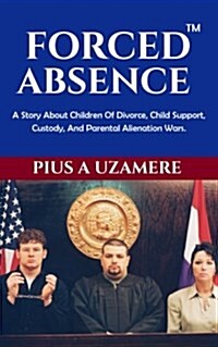 Forced Absence: A Story about Children of Divorce, Child Support, Custody, and Parental Alienation Wars. (Paperback)