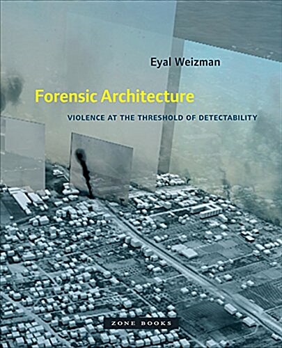 Forensic Architecture: Violence at the Threshold of Detectability (Hardcover)