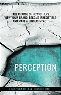 Perception: Take Charge of How Others View Your Brand, Become Irresistible, and Make a Bigger Impact (Paperback)