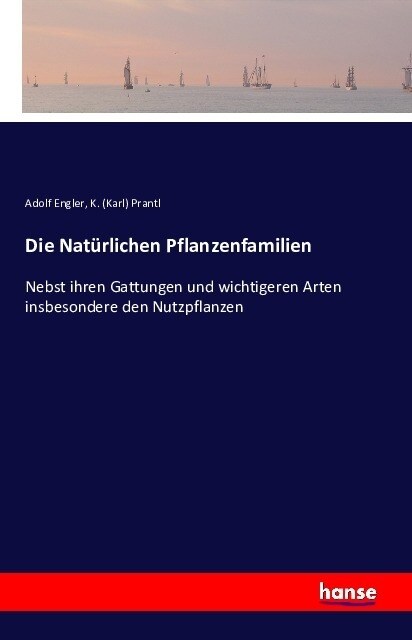 Die nat?lichen Pflanzenfamilien: Nebst ihren Gattungen und wichtigeren Arten insbesondere den Nutzpflanzen (Paperback)