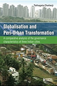 Globalisation and Peri-Urban Transformation: A Comparative Analysis of the Governance Characteristics of Three Indian Cities (Paperback)