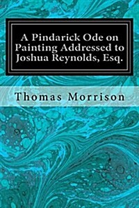 A Pindarick Ode on Painting Addressed to Joshua Reynolds, Esq. (Paperback)